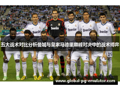 五大战术对比分析曼城与皇家马德里巅峰对决中的战术博弈