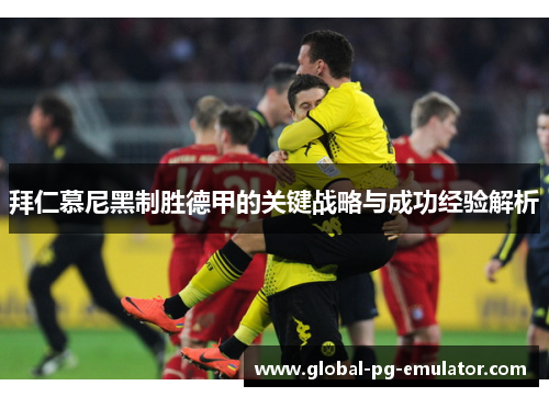 拜仁慕尼黑制胜德甲的关键战略与成功经验解析