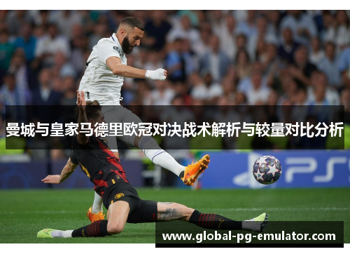 曼城与皇家马德里欧冠对决战术解析与较量对比分析