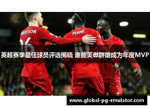 英超赛季最佳球员评选揭晓 谁能笑傲群雄成为年度MVP