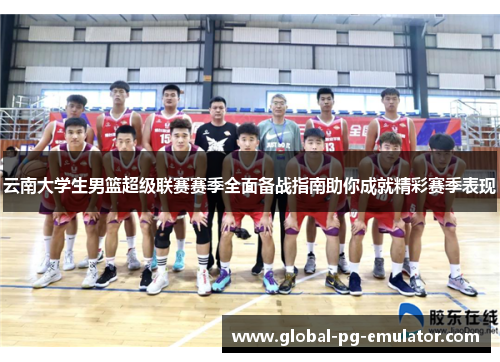 云南大学生男篮超级联赛赛季全面备战指南助你成就精彩赛季表现