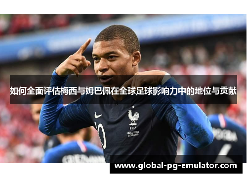 如何全面评估梅西与姆巴佩在全球足球影响力中的地位与贡献