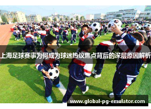 上海足球赛事为何成为球迷热议焦点背后的深层原因解析