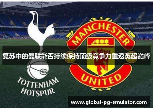 复苏中的曼联能否持续保持顶级竞争力重返英超巅峰