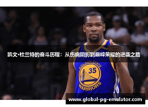 凯文·杜兰特的奋斗历程：从伤病阴影到巅峰荣耀的逆袭之路