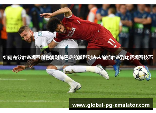 如何充分准备观看利物浦对阵巴萨的激烈对决从前期准备到比赛观赛技巧