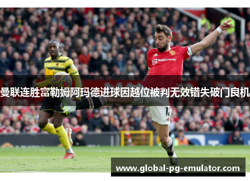 曼联连胜富勒姆阿玛德进球因越位被判无效错失破门良机
