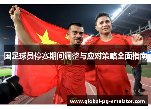 国足球员停赛期间调整与应对策略全面指南