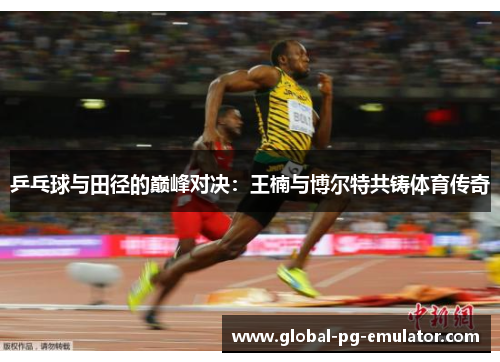 乒乓球与田径的巅峰对决：王楠与博尔特共铸体育传奇