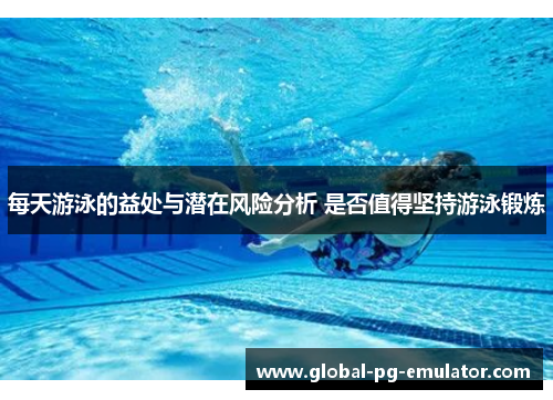 每天游泳的益处与潜在风险分析 是否值得坚持游泳锻炼
