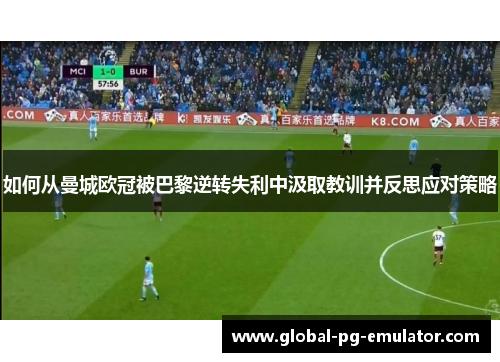 如何从曼城欧冠被巴黎逆转失利中汲取教训并反思应对策略