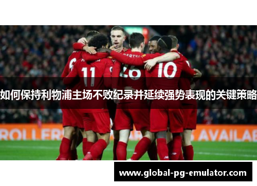 如何保持利物浦主场不败纪录并延续强势表现的关键策略