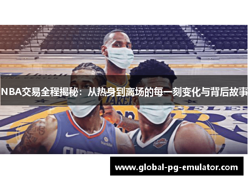 NBA交易全程揭秘：从热身到离场的每一刻变化与背后故事
