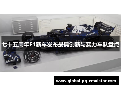 七十五周年F1新车发布最具创新与实力车队盘点