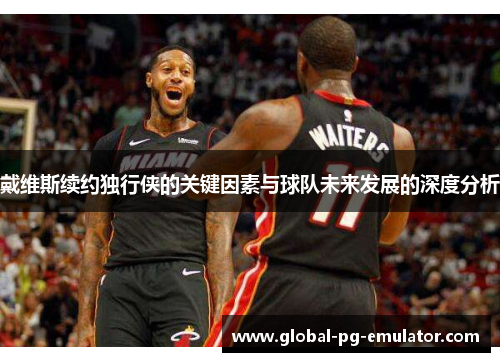 戴维斯续约独行侠的关键因素与球队未来发展的深度分析