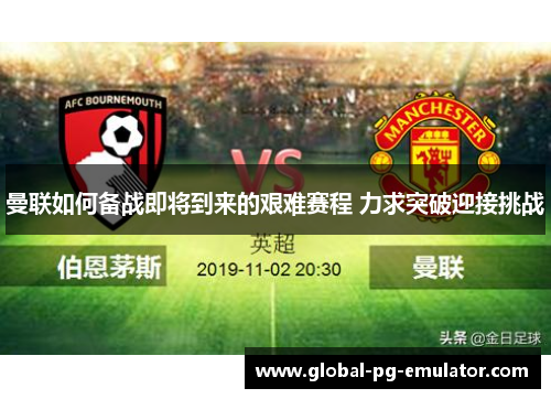 曼联如何备战即将到来的艰难赛程 力求突破迎接挑战