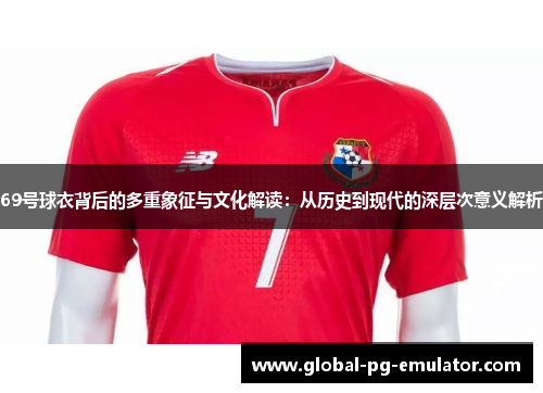 69号球衣背后的多重象征与文化解读：从历史到现代的深层次意义解析