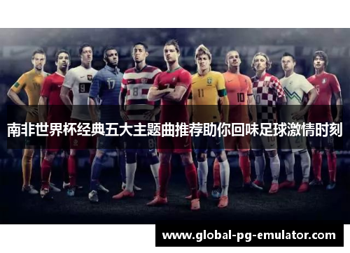 南非世界杯经典五大主题曲推荐助你回味足球激情时刻
