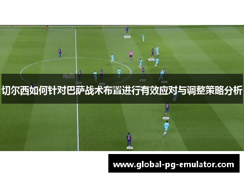 切尔西如何针对巴萨战术布置进行有效应对与调整策略分析