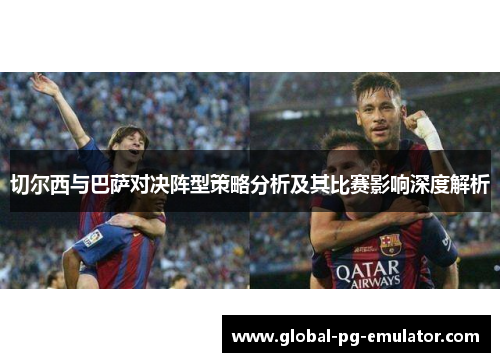 切尔西与巴萨对决阵型策略分析及其比赛影响深度解析