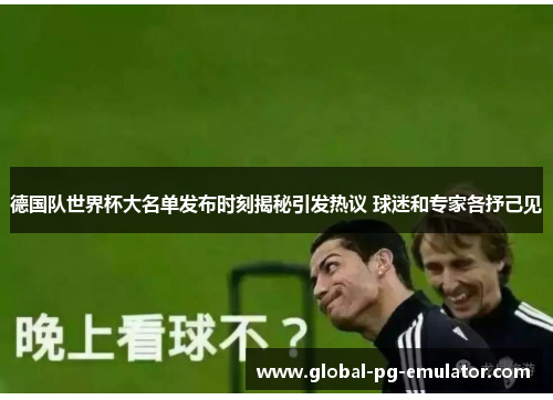 德国队世界杯大名单发布时刻揭秘引发热议 球迷和专家各抒己见