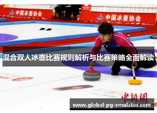 混合双人冰壶比赛规则解析与比赛策略全面解读