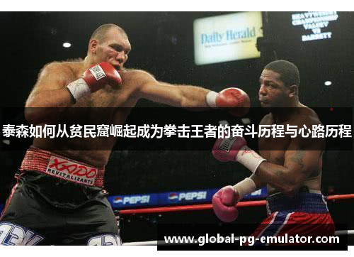 泰森如何从贫民窟崛起成为拳击王者的奋斗历程与心路历程