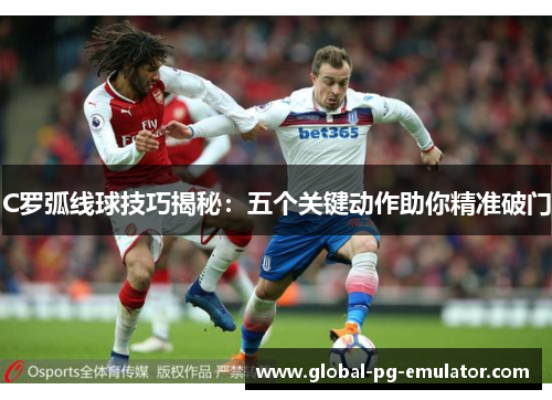 C罗弧线球技巧揭秘：五个关键动作助你精准破门