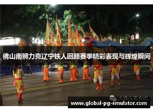 佛山南狮力克辽宁铁人回顾赛季精彩表现与辉煌瞬间