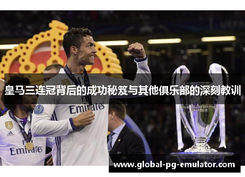 皇马三连冠背后的成功秘笈与其他俱乐部的深刻教训