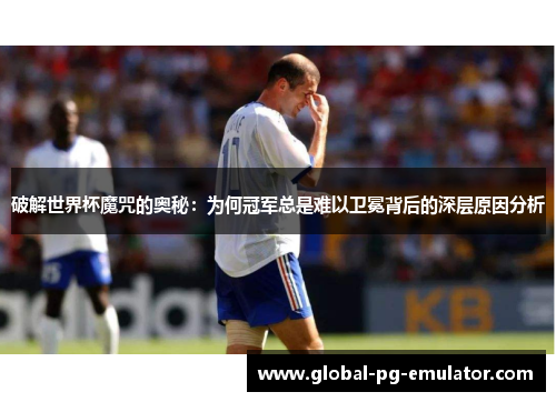 破解世界杯魔咒的奥秘:为何冠军总是难以卫冕背后的深层原因分析 破解世界杯魔咒的奥秘:为何冠军总是难以卫冕背后的深层原因分析