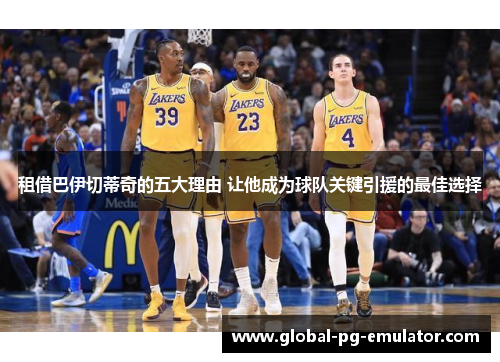 租借巴伊切蒂奇的五大理由 让他成为球队关键引援的最佳选择