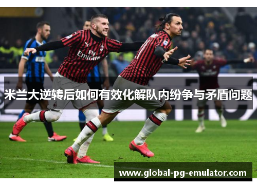 米兰大逆转后如何有效化解队内纷争与矛盾问题