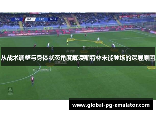 从战术调整与身体状态角度解读斯特林未能登场的深层原因 从战术调整与身体状态角度解读斯特林未能登场的深层原因