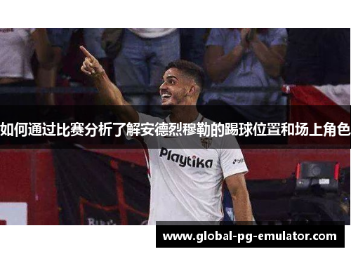 如何通过比赛分析了解安德烈穆勒的踢球位置和场上角色