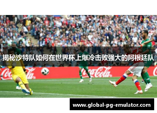 揭秘沙特队如何在世界杯上爆冷击败强大的阿根廷队