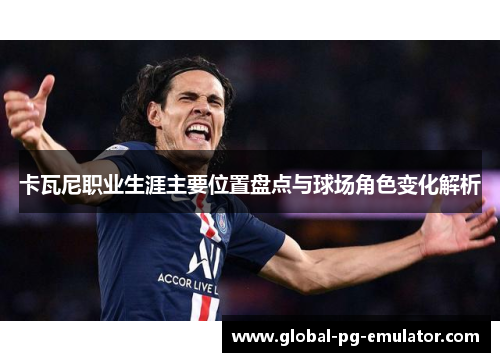 卡瓦尼职业生涯主要位置盘点与球场角色变化解析