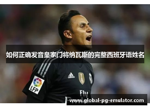 如何正确发音皇家门将纳瓦斯的完整西班牙语姓名