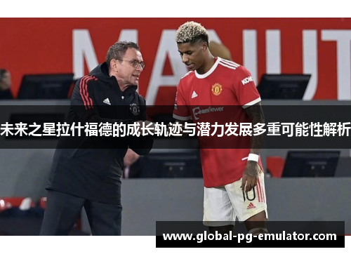 未来之星拉什福德的成长轨迹与潜力发展多重可能性解析 未来之星拉什福德的成长轨迹与潜力发展多重可能性解析