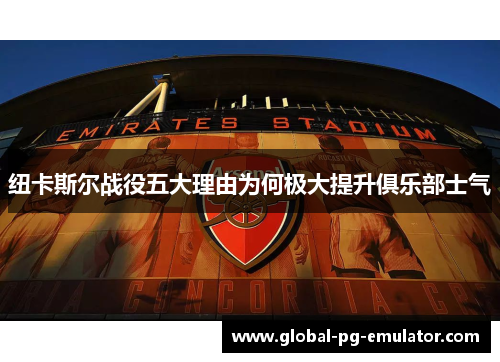 纽卡斯尔战役五大理由为何极大提升俱乐部士气