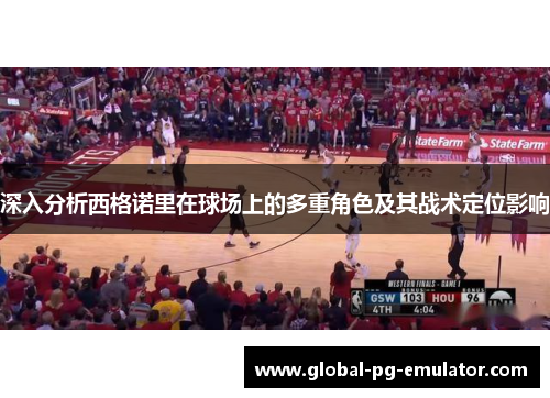 深入分析西格诺里在球场上的多重角色及其战术定位影响