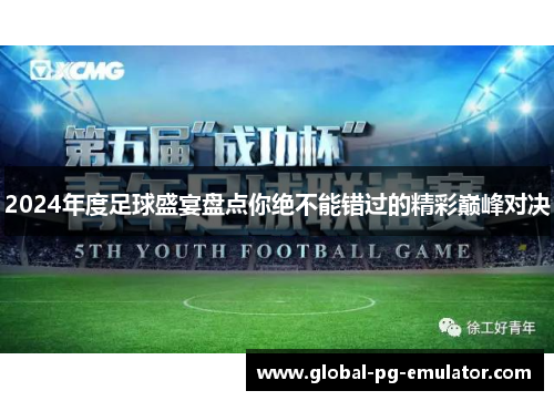 2024年度足球盛宴盘点你绝不能错过的精彩巅峰对决