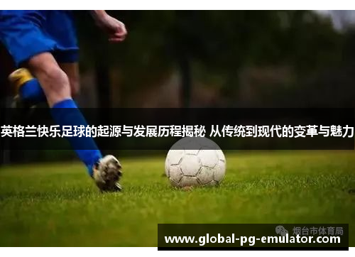 英格兰快乐足球的起源与发展历程揭秘 从传统到现代的变革与魅力 英格兰快乐足球的起源与发展历程揭秘 从传统到现代的变革与魅力