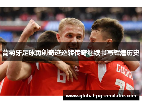 葡萄牙足球再创奇迹逆转传奇继续书写辉煌历史