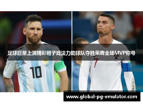 足球巨星上演精彩帽子戏法力助球队夺胜荣膺全场MVP称号