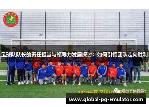 足球队队长的责任担当与领导力发展探讨：如何引领团队走向胜利