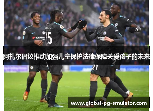 阿扎尔倡议推动加强儿童保护法律保障关爱孩子的未来