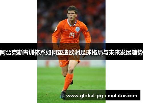 阿贾克斯青训体系如何塑造欧洲足球格局与未来发展趋势