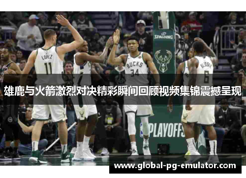 雄鹿与火箭激烈对决精彩瞬间回顾视频集锦震撼呈现