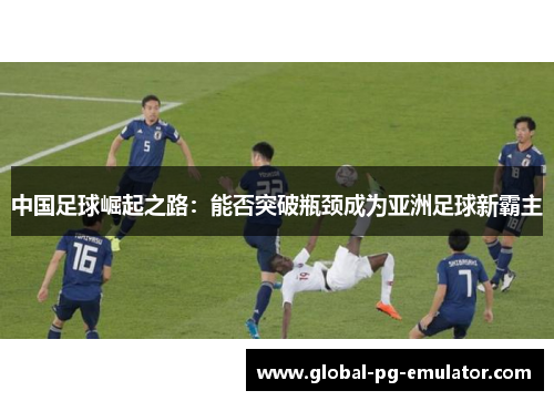 中国足球崛起之路：能否突破瓶颈成为亚洲足球新霸主